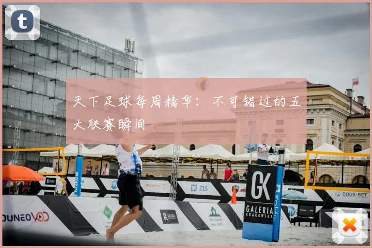 天下足球每周精华:不可错过的五大联赛瞬间