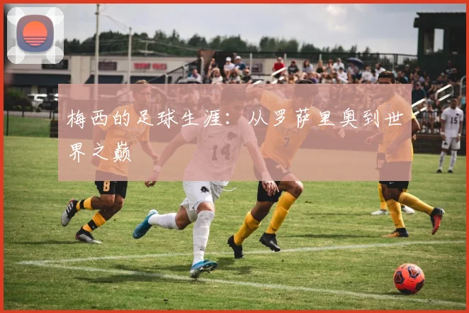 梅西的足球生涯：从罗萨里奥到世界之巅