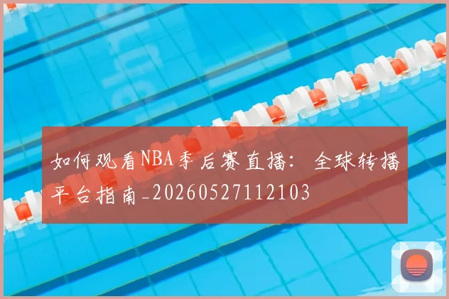 如何观看NBA季后赛直播：全球转播平台指南_20260527112103