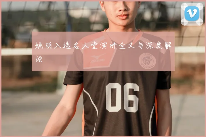 姚明入选名人堂演讲全文与深度解读