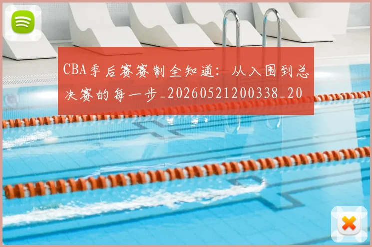 CBA季后赛赛制全知道:从入围到总决赛的每一步_20260521200338_20260606165214