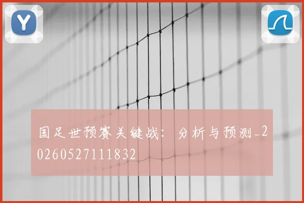 国足世预赛关键战：分析与预测_20260527111832