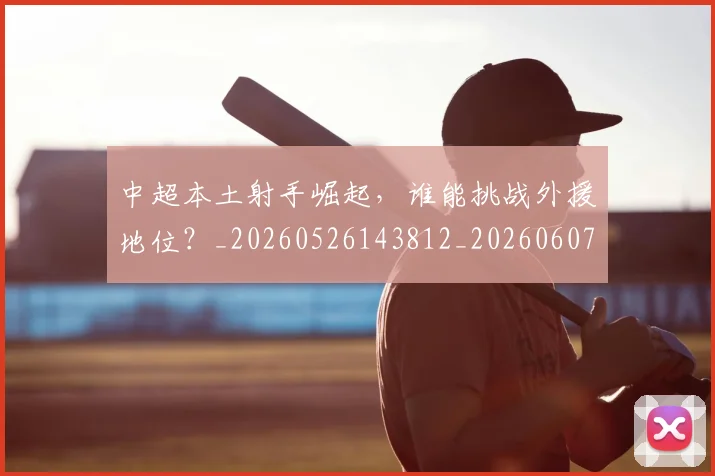 中超本土射手崛起,谁能挑战外援地位?_20260526143812_20260607160757