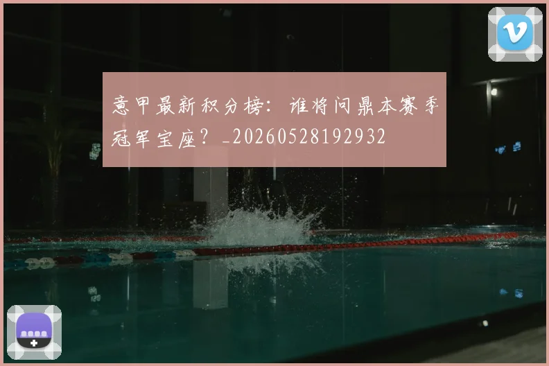意甲最新积分榜：谁将问鼎本赛季冠军宝座？_20260528192932