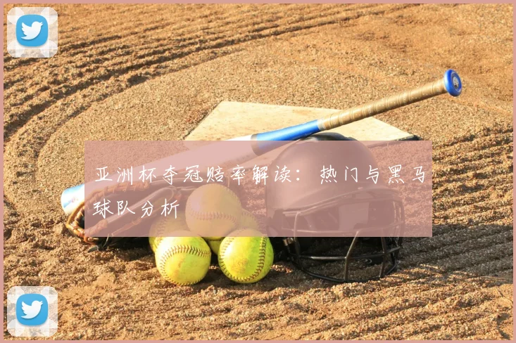亚洲杯夺冠赔率解读：热门与黑马球队分析
