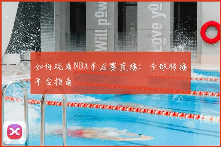如何观看NBA季后赛直播:全球转播平台指南