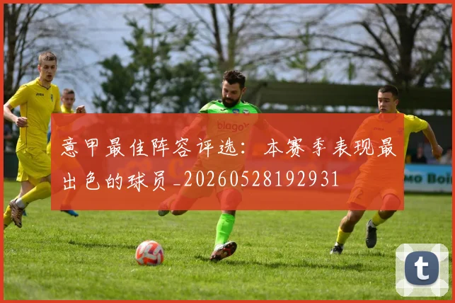 意甲最佳阵容评选：本赛季表现最出色的球员_20260528192931