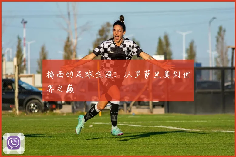 梅西的足球生涯：从罗萨里奥到世界之巅