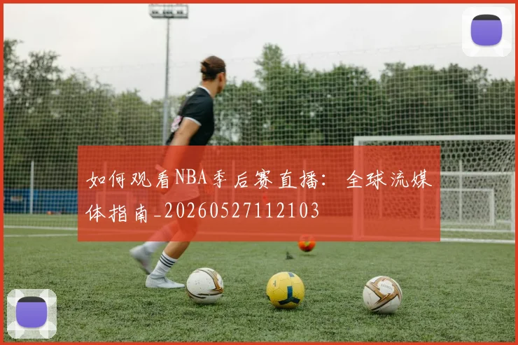 如何观看NBA季后赛直播：全球流媒体指南_20260527112103