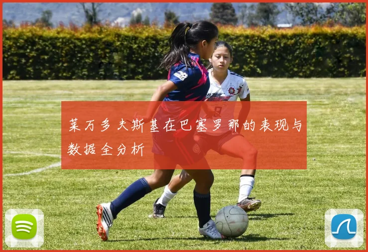 莱万多夫斯基在巴塞罗那的表现与数据全分析