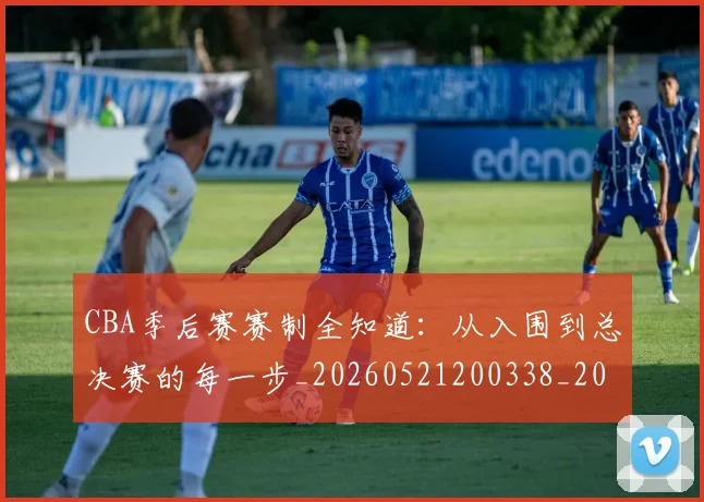 CBA季后赛赛制全知道：从入围到总决赛的每一步_20260521200338_20260606165214